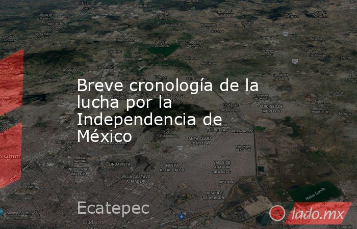 Breve cronología de la lucha por la Independencia de México. Noticias en tiempo real
