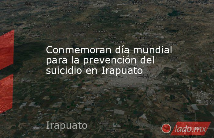 Conmemoran día mundial para la prevención del suicidio en Irapuato. Noticias en tiempo real