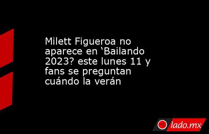 Milett Figueroa no aparece en ‘Bailando 2023? este lunes 11 y fans se preguntan cuándo la verán. Noticias en tiempo real