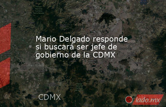 Mario Delgado responde si buscará ser jefe de gobierno de la CDMX. Noticias en tiempo real