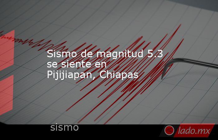 Sismo de magnitud 5.3 se siente en Pijijiapan, Chiapas. Noticias en tiempo real