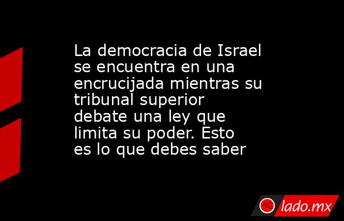 La democracia de Israel se encuentra en una encrucijada mientras su tribunal superior debate una ley que limita su poder. Esto es lo que debes saber. Noticias en tiempo real