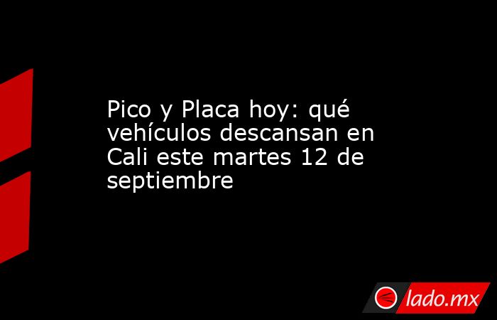 Pico y Placa hoy: qué vehículos descansan en Cali este martes 12 de septiembre. Noticias en tiempo real