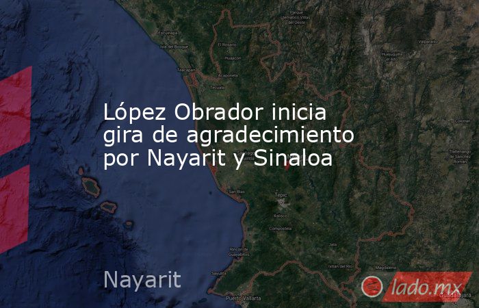 López Obrador inicia gira de agradecimiento por Nayarit y Sinaloa. Noticias en tiempo real