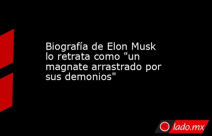 Biografía de Elon Musk lo retrata como 
