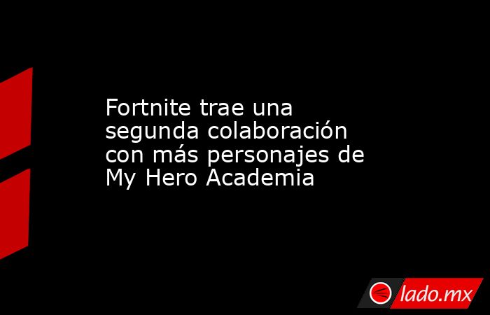 Fortnite trae una segunda colaboración con más personajes de My Hero Academia. Noticias en tiempo real