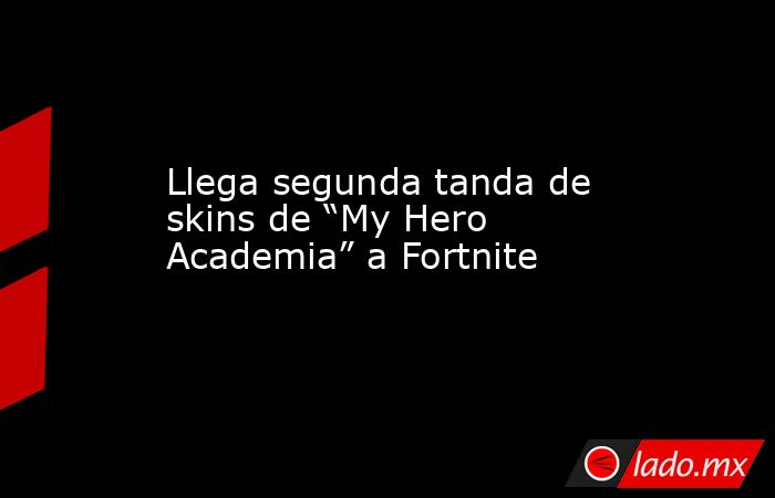Llega segunda tanda de skins de “My Hero Academia” a Fortnite. Noticias en tiempo real