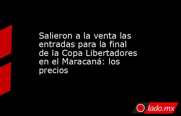 Salieron a la venta las entradas para la final de la Copa Libertadores en el Maracaná: los precios. Noticias en tiempo real