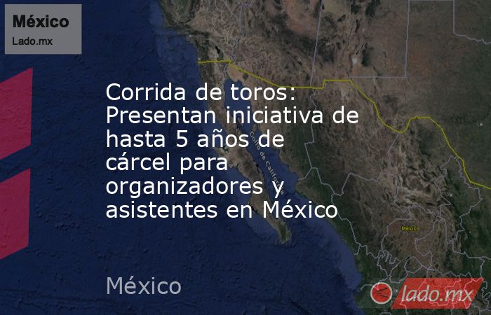 Corrida de toros: Presentan iniciativa de hasta 5 años de cárcel para organizadores y asistentes en México. Noticias en tiempo real