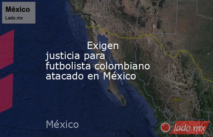             Exigen justicia para futbolista colombiano atacado en México            . Noticias en tiempo real