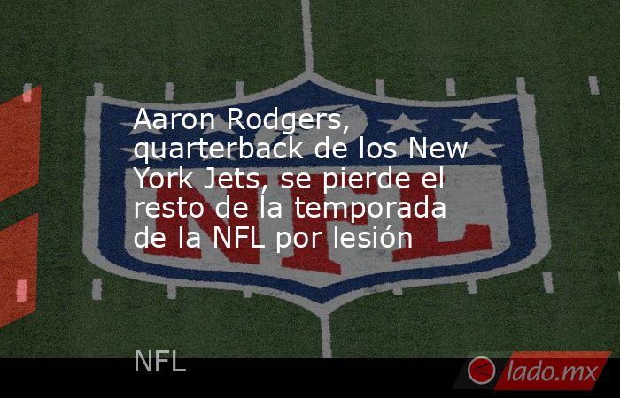 Aaron Rodgers, quarterback de los New York Jets, se pierde el resto de la temporada de la NFL por lesión. Noticias en tiempo real