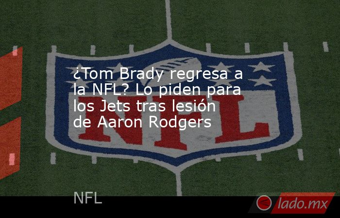 ¿Tom Brady regresa a la NFL? Lo piden para los Jets tras lesión de Aaron Rodgers. Noticias en tiempo real
