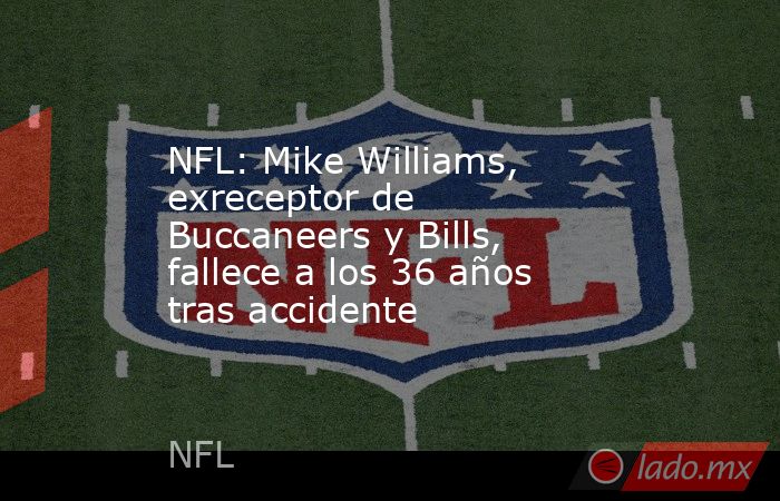 NFL: Mike Williams, exreceptor de Buccaneers y Bills, fallece a los 36 años tras accidente. Noticias en tiempo real