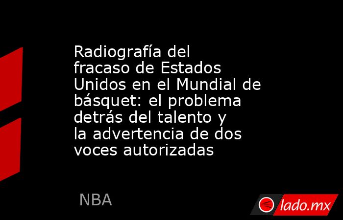 Radiografía del fracaso de Estados Unidos en el Mundial de básquet: el problema detrás del talento y la advertencia de dos voces autorizadas. Noticias en tiempo real
