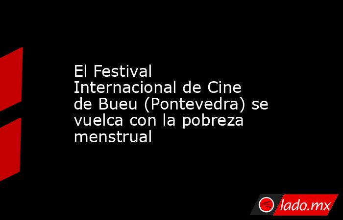 El Festival Internacional de Cine de Bueu (Pontevedra) se vuelca con la pobreza menstrual . Noticias en tiempo real