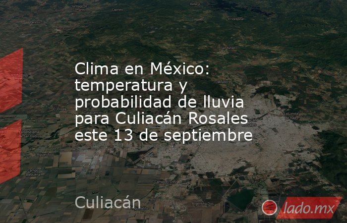 Clima en México: temperatura y probabilidad de lluvia para Culiacán Rosales este 13 de septiembre. Noticias en tiempo real