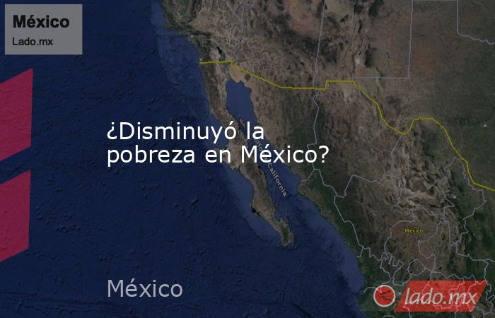 ¿Disminuyó la   pobreza en México?. Noticias en tiempo real