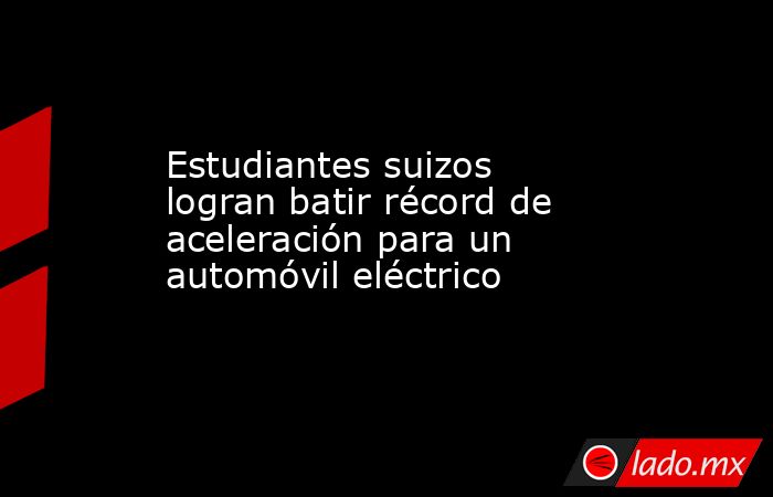 Estudiantes suizos logran batir récord de aceleración para un automóvil eléctrico. Noticias en tiempo real