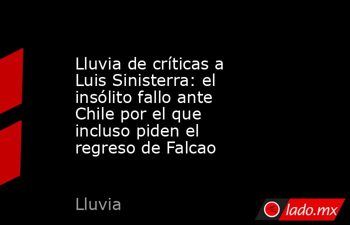 Lluvia de críticas a Luis Sinisterra: el insólito fallo ante Chile por el que incluso piden el regreso de Falcao. Noticias en tiempo real
