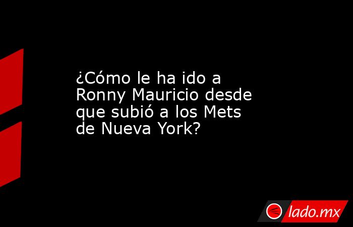 ¿Cómo le ha ido a Ronny Mauricio desde que subió a los Mets de Nueva York?
. Noticias en tiempo real