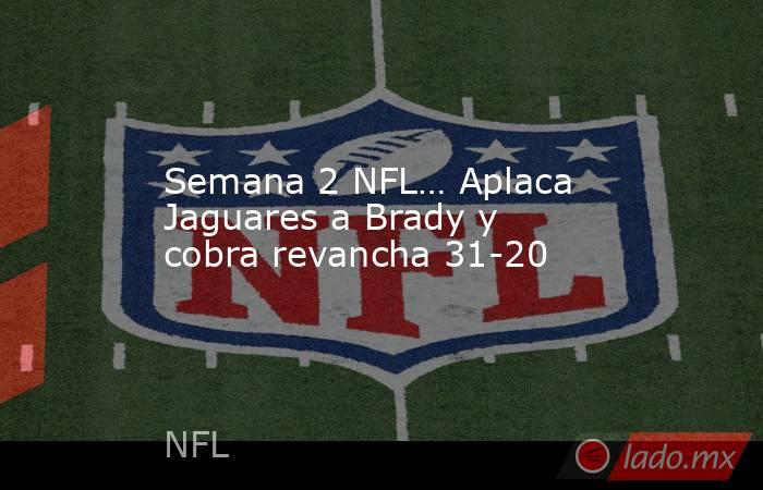 Semana 2 NFL… Aplaca Jaguares a Brady y cobra revancha 31-20. Noticias en tiempo real