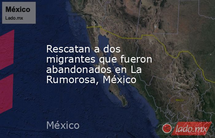 Rescatan a dos migrantes que fueron abandonados en La Rumorosa, México. Noticias en tiempo real