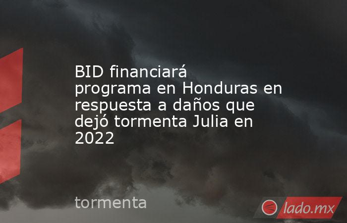 BID financiará programa en Honduras en respuesta a daños que dejó tormenta Julia en 2022. Noticias en tiempo real