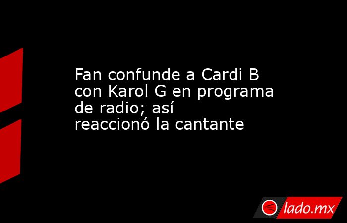Fan confunde a Cardi B con Karol G en programa de radio; así reaccionó la cantante. Noticias en tiempo real