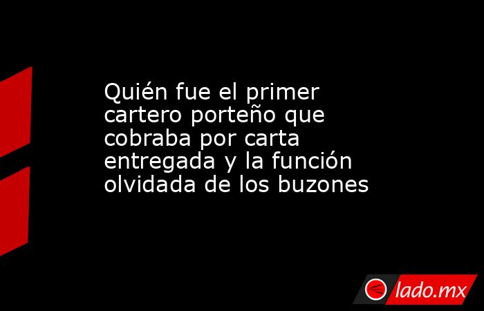 Quién fue el primer cartero porteño que cobraba por carta entregada y la función olvidada de los buzones. Noticias en tiempo real