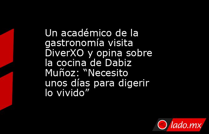 Un académico de la gastronomía visita DiverXO y opina sobre la cocina de Dabiz Muñoz: “Necesito unos días para digerir lo vivido”. Noticias en tiempo real