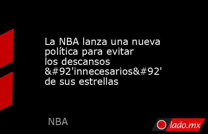La NBA lanza una nueva política para evitar los descansos \'innecesarios\' de sus estrellas. Noticias en tiempo real