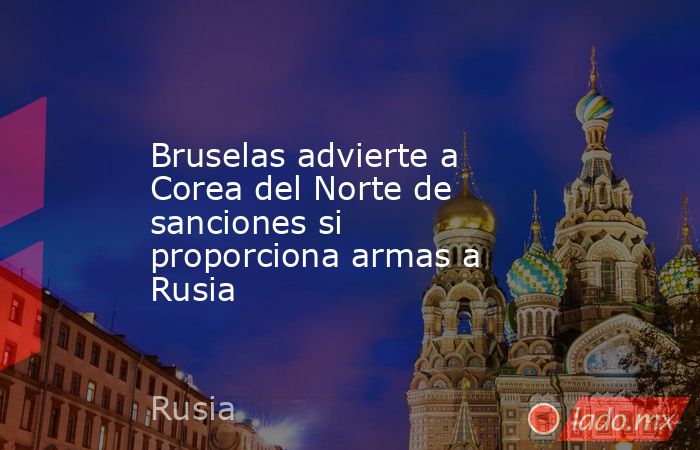 Bruselas advierte a Corea del Norte de sanciones si proporciona armas a Rusia. Noticias en tiempo real