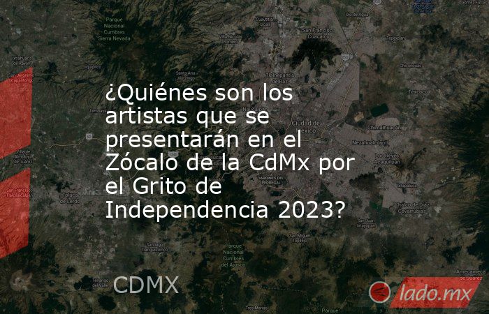 ¿Quiénes son los artistas que se presentarán en el Zócalo de la CdMx por el Grito de Independencia 2023?. Noticias en tiempo real