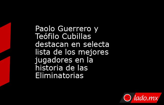 Paolo Guerrero y Teófilo Cubillas destacan en selecta lista de los mejores jugadores en la historia de las Eliminatorias. Noticias en tiempo real
