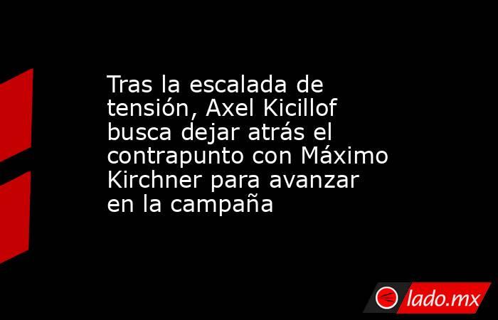 Tras la escalada de tensión, Axel Kicillof busca dejar atrás el contrapunto con Máximo Kirchner para avanzar en la campaña. Noticias en tiempo real