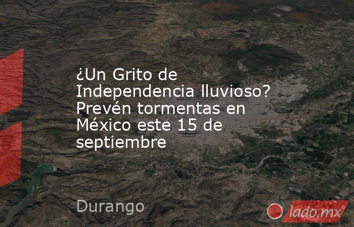 ¿Un Grito de Independencia lluvioso? Prevén tormentas en México este 15 de septiembre. Noticias en tiempo real