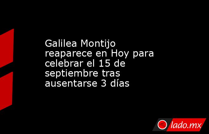 Galilea Montijo reaparece en Hoy para celebrar el 15 de septiembre tras ausentarse 3 días. Noticias en tiempo real