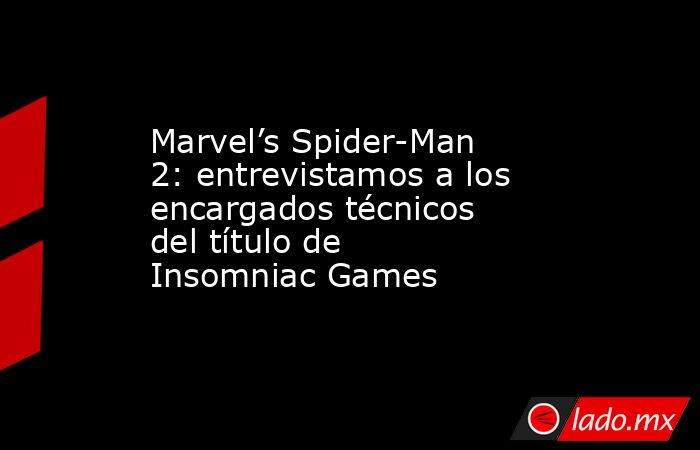 Marvel’s Spider-Man 2: entrevistamos a los encargados técnicos del título de Insomniac Games. Noticias en tiempo real