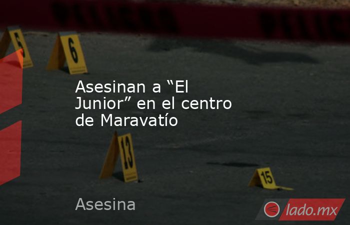 Asesinan a “El Junior” en el centro de Maravatío. Noticias en tiempo real