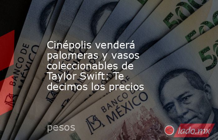 Cinépolis venderá palomeras y vasos coleccionables de Taylor Swift: Te decimos los precios. Noticias en tiempo real