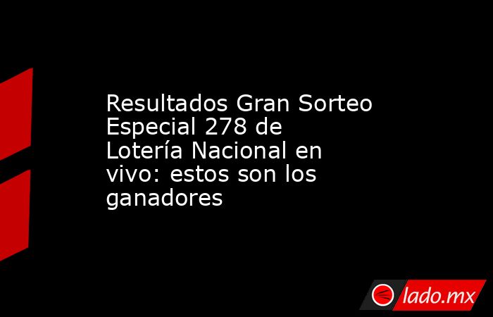 Resultados Gran Sorteo Especial 278 de Lotería Nacional en vivo: estos son los ganadores. Noticias en tiempo real