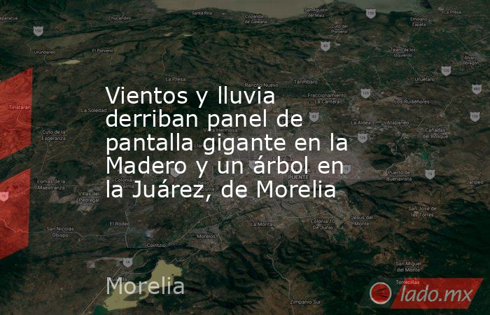 Vientos y lluvia derriban panel de pantalla gigante en la Madero y un árbol en la Juárez, de Morelia. Noticias en tiempo real
