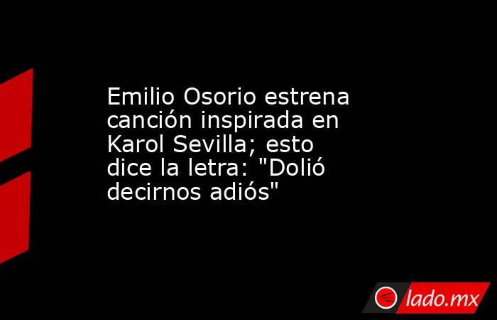 Emilio Osorio estrena canción inspirada en Karol Sevilla; esto dice la letra: 