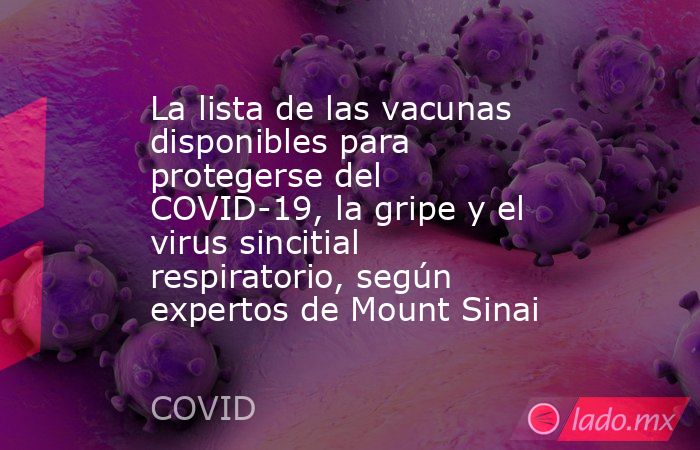 La lista de las vacunas disponibles para protegerse del COVID-19, la gripe y el virus sincitial respiratorio, según expertos de Mount Sinai. Noticias en tiempo real