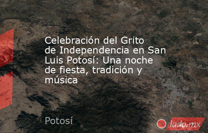 Celebración del Grito de Independencia en San Luis Potosí: Una noche de fiesta, tradición y música. Noticias en tiempo real
