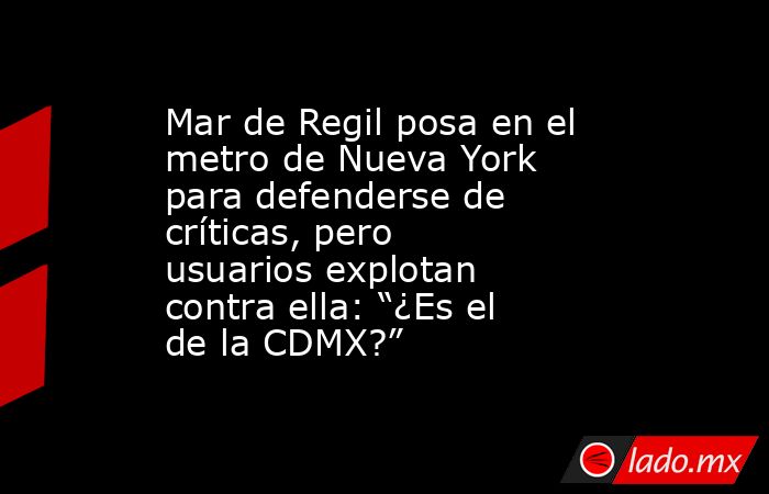Mar de Regil posa en el metro de Nueva York para defenderse de críticas, pero usuarios explotan contra ella: “¿Es el de la CDMX?”. Noticias en tiempo real