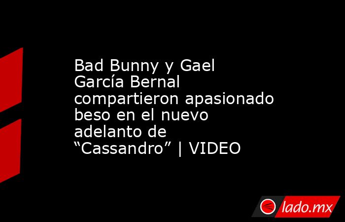 Bad Bunny y Gael García Bernal compartieron apasionado beso en el nuevo adelanto de “Cassandro” | VIDEO. Noticias en tiempo real