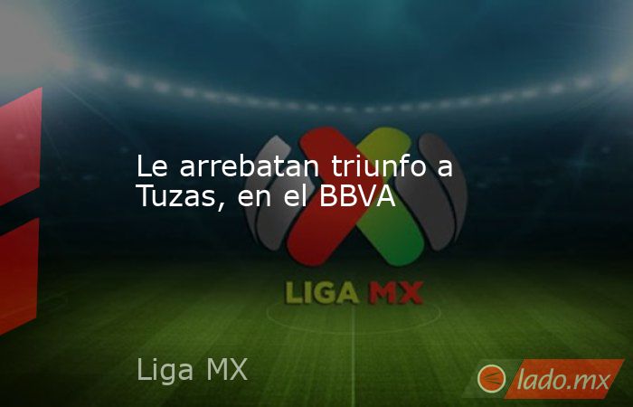 Le arrebatan triunfo a Tuzas, en el BBVA. Noticias en tiempo real