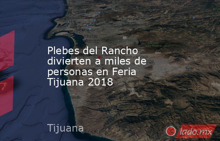 Plebes del Rancho divierten a miles de personas en Feria Tijuana 2018. Noticias en tiempo real