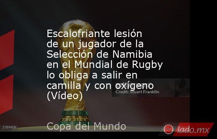 Escalofriante lesión de un jugador de la Selección de Namibia en el Mundial de Rugby lo obliga a salir en camilla y con oxígeno (Vídeo). Noticias en tiempo real